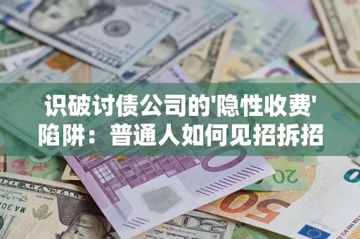 济南识破讨债公司的'隐性收费'陷阱：普通人如何见招拆招？