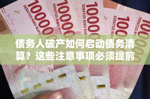 济南债务人破产如何启动债务清算？这些注意事项必须提前知道