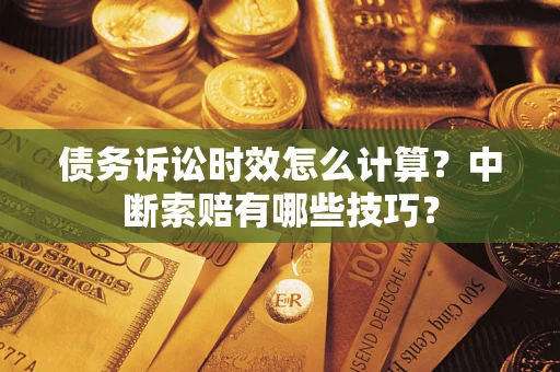 济南债务诉讼时效怎么计算？中断索赔有哪些技巧？