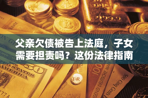 济南父亲欠债被告上法庭，子女需要担责吗？这份法律指南必须看完
