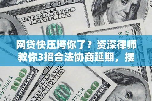 济南网贷快压垮你了？资深律师教你3招合法协商延期，摆脱暴力催收！
