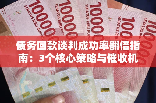 济南债务回款谈判成功率翻倍指南：3个核心策略与催收机构避坑法则