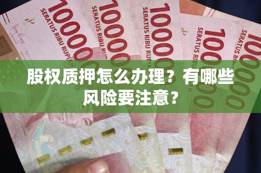 济南股权质押怎么办理？有哪些风险要注意？