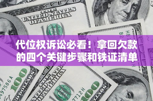 济南代位权诉讼必看!拿回欠款的四个关键步骤和铁证清单 济南代位权诉讼必看!拿回欠款的四个关键步骤和铁证清单