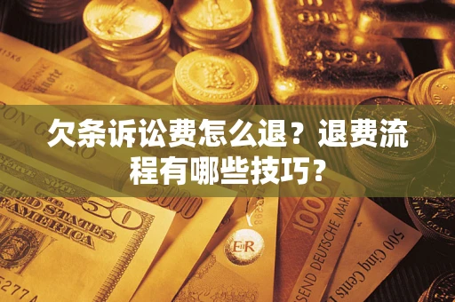 济南欠条诉讼费怎么退？退费流程有哪些技巧？