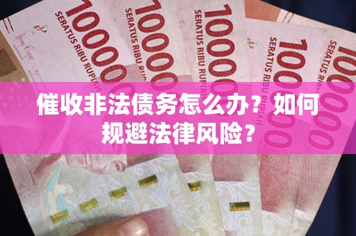 济南催收非法债务怎么办？如何规避法律风险？