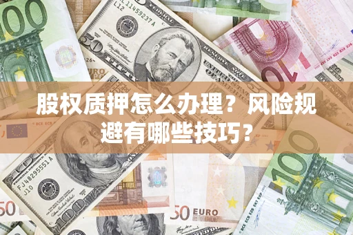 济南股权质押怎么办理？风险规避有哪些技巧？