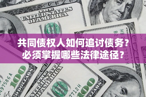 济南共同债权人如何追讨债务？必须掌握哪些法律途径？