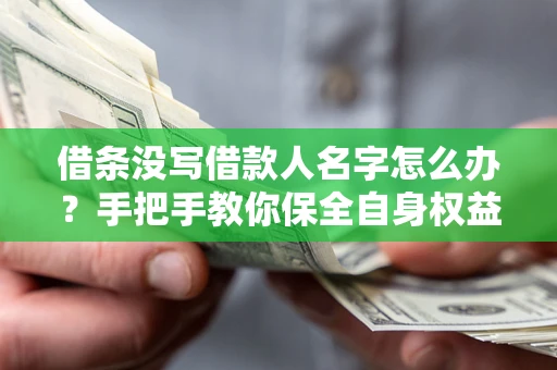 济南借条没写借款人名字怎么办？手把手教你保全自身权益