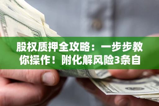 济南股权质押全攻略：一步步教你操作！附化解风险3条自救法则