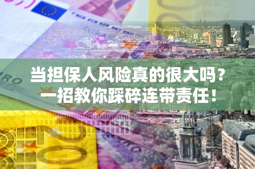 济南当担保人风险真的很大吗？一招教你踩碎连带责任！