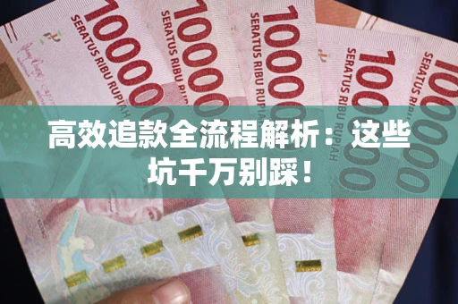 济南高效追款全流程解析：这些坑千万别踩！