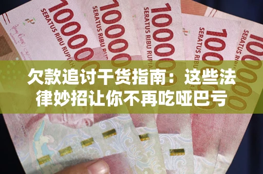 济南欠款追讨干货指南：这些法律妙招让你不再吃哑巴亏