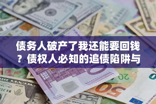 济南债务人破产了我还能要回钱？债权人必知的追债陷阱与破局之道