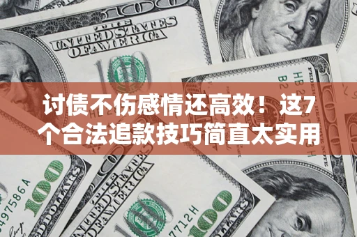 济南讨债不伤感情还高效！这7个合法追款技巧简直太实用