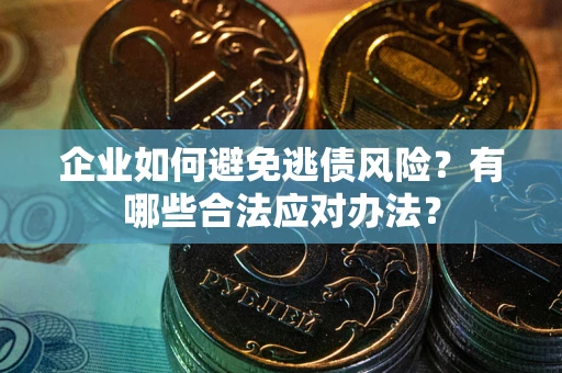 济南企业如何避免逃债风险？有哪些合法应对办法？