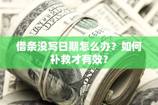 济南借条没写日期怎么办？如何补救才有效？