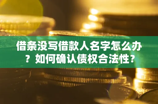 济南借条没写借款人名字怎么办？如何确认债权合法性？