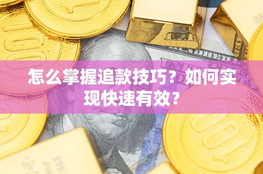 济南怎么掌握追款技巧？如何实现快速有效？