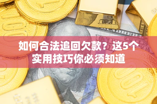 济南如何合法追回欠款？这5个实用技巧你必须知道