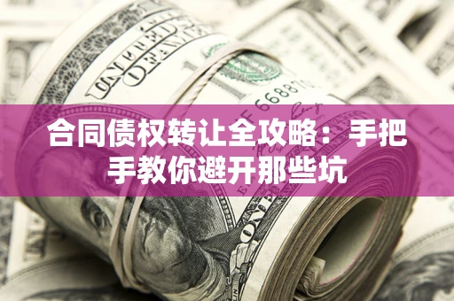 济南合同债权转让全攻略：手把手教你避开那些坑