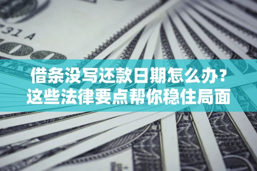 济南借条没写还款日期怎么办？这些法律要点帮你稳住局面