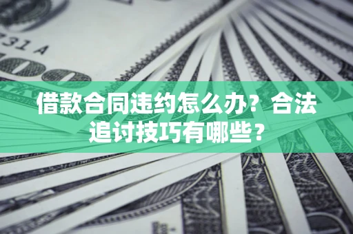 济南借款合同违约怎么办？合法追讨技巧有哪些？