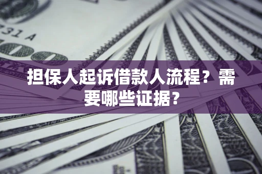 济南担保人起诉借款人流程?需要哪些证据? 济南担保人起诉借款人流程?需要哪些证据?
