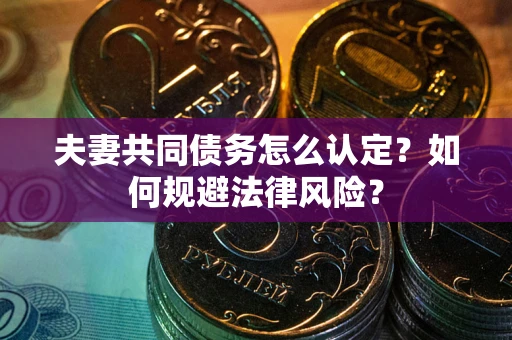 济南夫妻共同债务怎么认定？如何规避法律风险？
