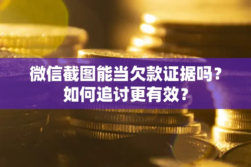 济南微信截图能当欠款证据吗？如何追讨更有效？