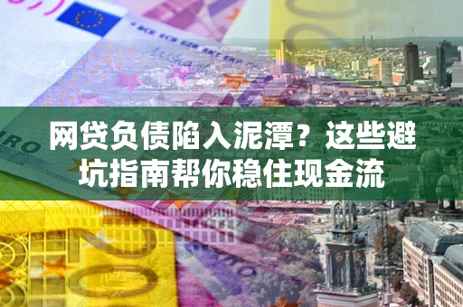 济南网贷负债陷入泥潭？这些避坑指南帮你稳住现金流