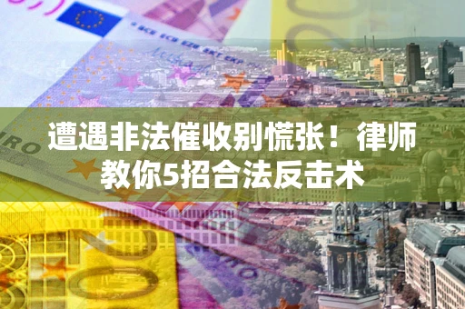济南遭遇非法催收别慌张！律师教你5招合法反击术