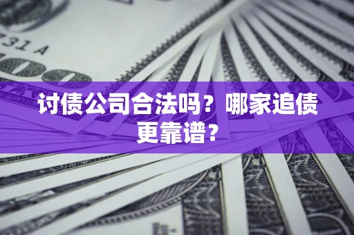 济南讨债公司合法吗？哪家追债更靠谱？