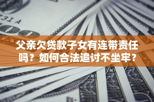 济南父亲欠贷款子女有连带责任吗？如何合法追讨不坐牢？