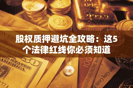 济南股权质押避坑全攻略：这5个法律红线你必须知道