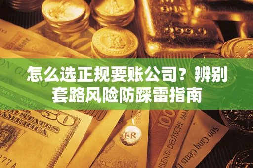 济南怎么选正规要账公司？辨别套路风险防踩雷指南