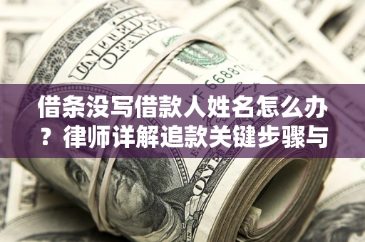 济南借条没写借款人姓名怎么办？律师详解追款关键步骤与证据链构建