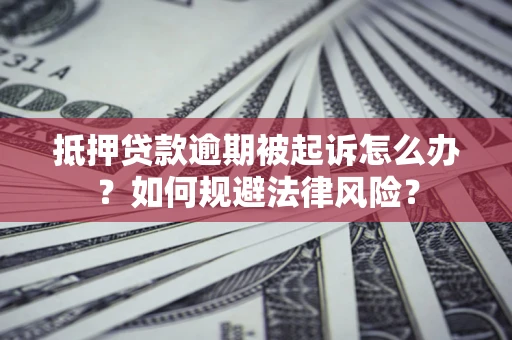 济南抵押贷款逾期被起诉怎么办？如何规避法律风险？