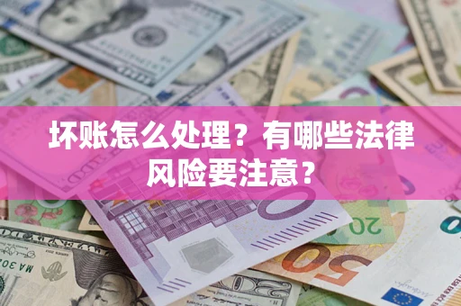 济南坏账怎么处理？有哪些法律风险要注意？
