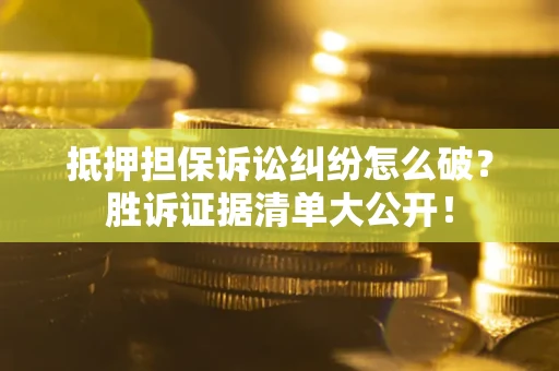 济南抵押担保诉讼纠纷怎么破？胜诉证据清单大公开！