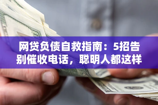 济南网贷负债自救指南：5招告别催收电话，聪明人都这样做