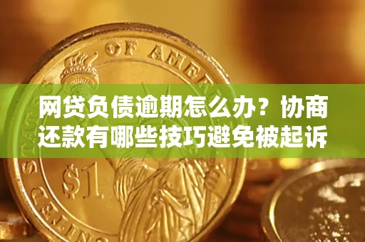 济南网贷负债逾期怎么办？协商还款有哪些技巧避免被起诉？