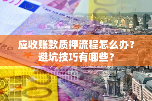 济南应收账款质押流程怎么办？避坑技巧有哪些？