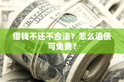 济南借钱不还不合法？怎么追债可免费？