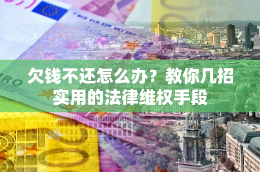 济南欠钱不还怎么办？教你几招实用的法律维权手段
