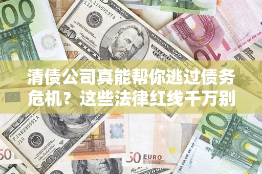 济南清债公司真能帮你逃过债务危机？这些法律红线千万别踩