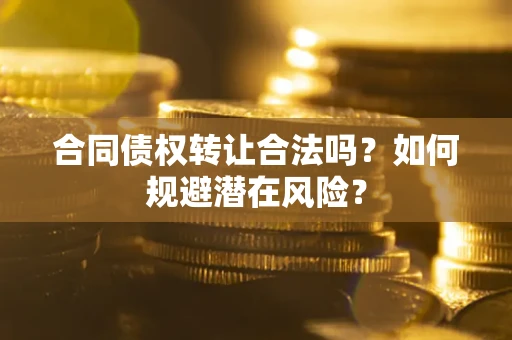 济南合同债权转让合法吗?如何规避潜在风险? 济南合同债权转让合法吗?如何规避潜在风险?