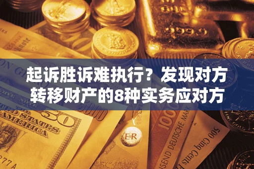 济南起诉胜诉难执行？发现对方转移财产的8种实务应对方案