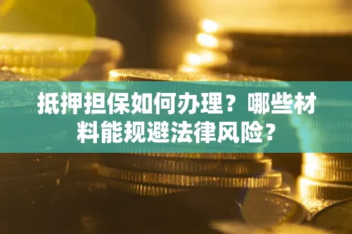 济南抵押担保如何办理？哪些材料能规避法律风险？