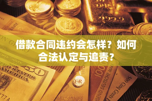 济南借款合同违约会怎样？如何合法认定与追责？